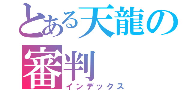 とある天龍の審判（インデックス）