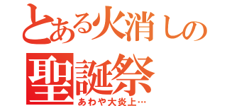 とある火消しの聖誕祭（あわや大炎上…）