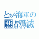 とある海軍の悪者殲滅（バスターコール）