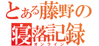 とある藤野の寝落記録（オンライン）