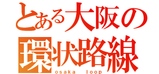 とある大阪の環状路線（ｏｓａｋａ  ｌｏｏｐ）