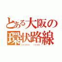 とある大阪の環状路線（ｏｓａｋａ  ｌｏｏｐ）