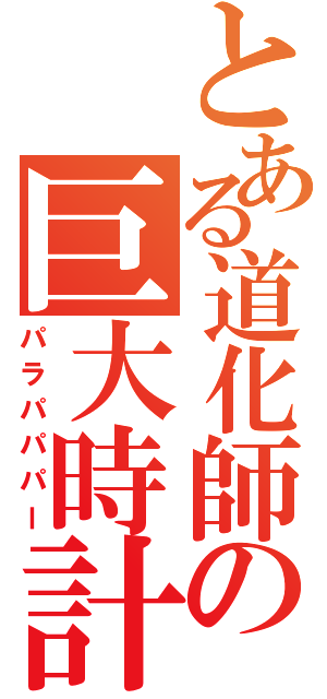 とある道化師の巨大時計（パラパパパー）