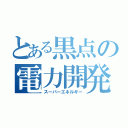 とある黒点の電力開発（スーパーエネルギー）