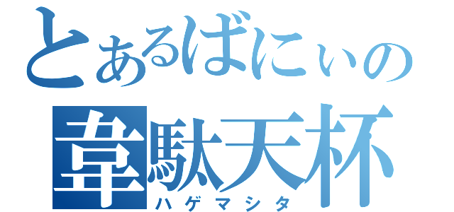 とあるばにぃの韋駄天杯（ハゲマシタ）