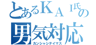 とあるＫＡＩ氏の男気対応（カンシャシテイマス）