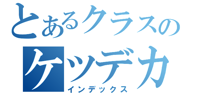 とあるクラスのケツデカ（インデックス）