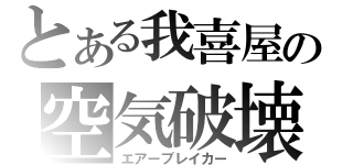 とある我喜屋の空気破壊（エアーブレイカー）