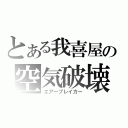 とある我喜屋の空気破壊（エアーブレイカー）