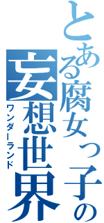 とある腐女っ子の妄想世界（ワンダーランド）