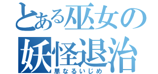 とある巫女の妖怪退治（単なるいじめ）