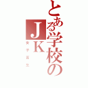 とある学校のＪＫ（女子高生）