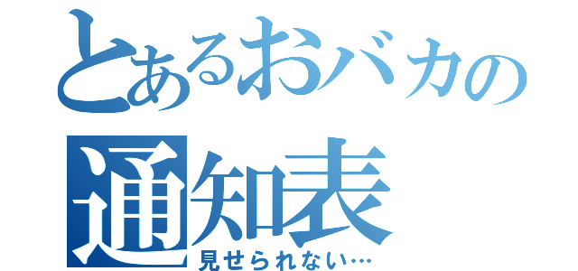 とあるおバカの通知表（見せられない…）