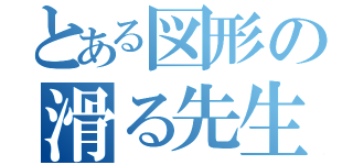 とある図形の滑る先生（）