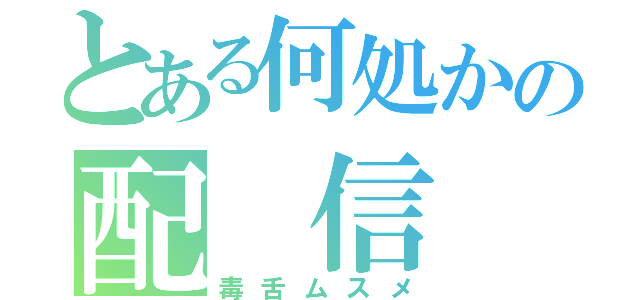 とある何処かの配 信 者（毒舌ムスメ）