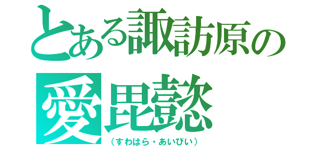 とある諏訪原の愛毘懿（（すわはら・あいびい））