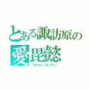 とある諏訪原の愛毘懿（（すわはら・あいびい））