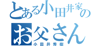 とある小田井家ののお父さん（小田井秀樹）