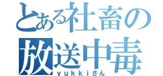 とある社畜の放送中毒（ｙｕｋｋｉさん）