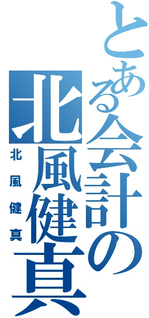 とある会計の北風健真（北風健真）