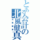 とある会計の北風健真（北風健真）