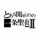 とある開示のの一条聖也Ⅱ（）