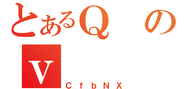 とあるＱのｖ（ＣｆｂＮＸ）