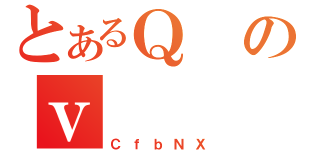 とあるＱのｖ（ＣｆｂＮＸ）