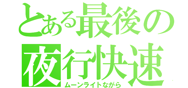 とある最後の夜行快速（ムーンライトながら）