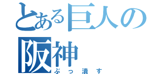 とある巨人の阪神（ぶっ潰す）