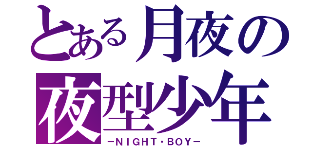 とある月夜の夜型少年（－ＮＩＧＨＴ・ＢＯＹ－）