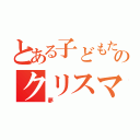 とある子どもたちのクリスマス（夢）