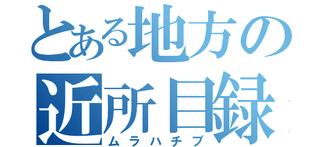 とある地方の近所目録（ムラハチブ）