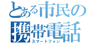 とある市民の携帯電話（スマートフォン）