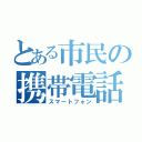 とある市民の携帯電話（スマートフォン）