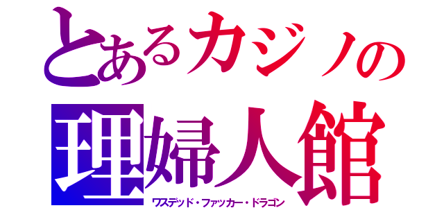 とあるカジノの理婦人館（ワスデッド・ファッカー・ドラゴン）