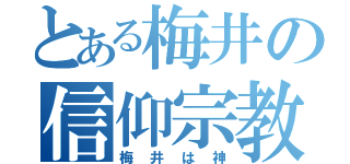 とある梅井の信仰宗教（梅井は神）