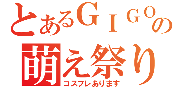 とあるＧＩＧＯの萌え祭り（コスプレあります）