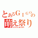 とあるＧＩＧＯの萌え祭り（コスプレあります）