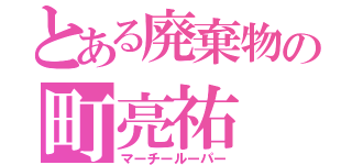 とある廃棄物の町亮祐（マーチールーパー）