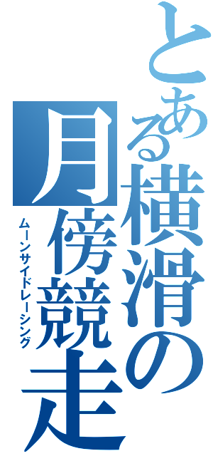 とある横滑の月傍競走（ムーンサイドレーシング）