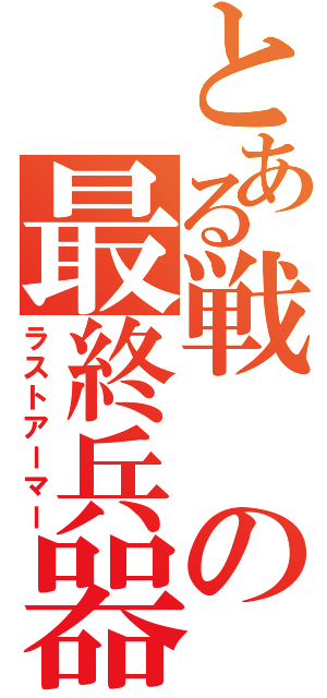 とある戦の最終兵器（ラストアーマー）