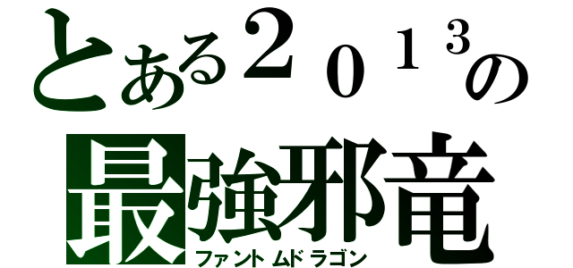 とある２０１３の最強邪竜（ファントムドラゴン）