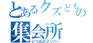 とあるクズどもの集会所（いつものメンバー）