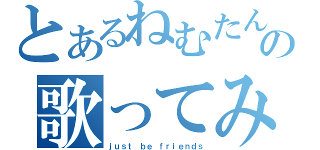 とあるねむたんの歌ってみた（ｊｕｓｔ ｂｅ ｆｒｉｅｎｄｓ）