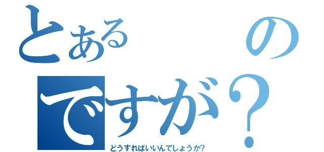 とあるのですが？（どうすればいいんでしょうか？）