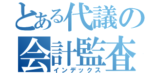 とある代議の会計監査（インデックス）