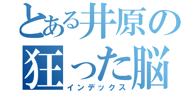 とある井原の狂った脳（インデックス）