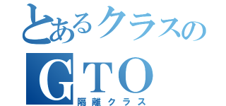 とあるクラスのＧＴＯ（隔離クラス）