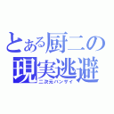 とある厨二の現実逃避（二次元バンザイ）